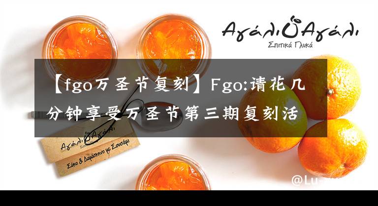 【fgo万圣节复刻】Fgo:请花几分钟享受万圣节第三期复刻活动。很容易自会毕业。没有压力。