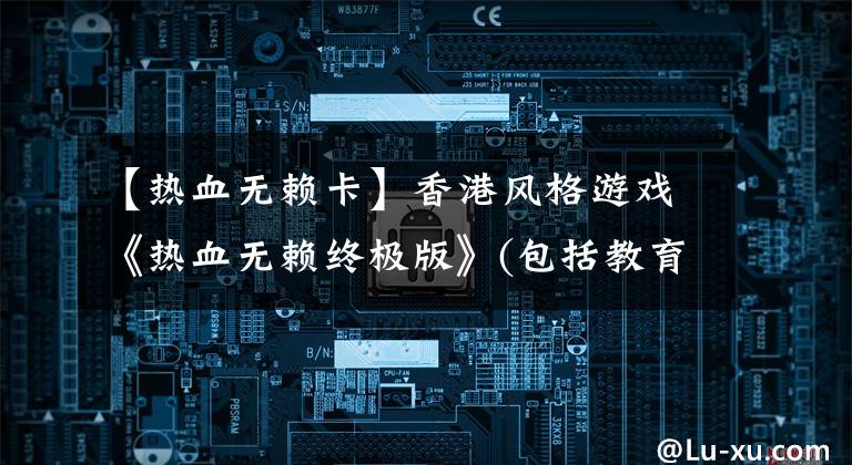 【热血无赖卡】香港风格游戏《热血无赖终极版》(包括教育下载方法)
