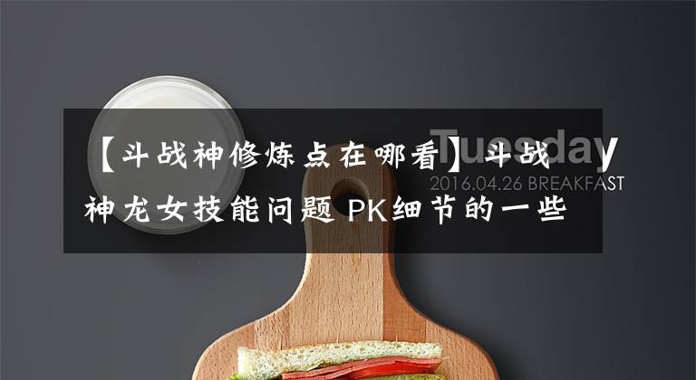 【斗战神修炼点在哪看】斗战神龙女技能问题 PK细节的一些建议
