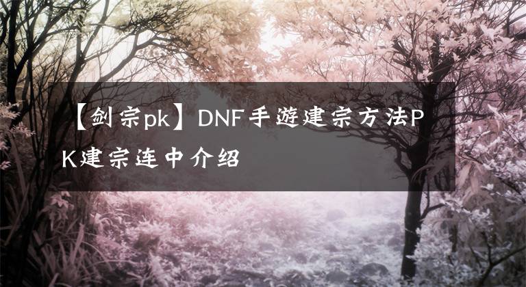 【剑宗pk】DNF手游建宗方法PK建宗连中介绍