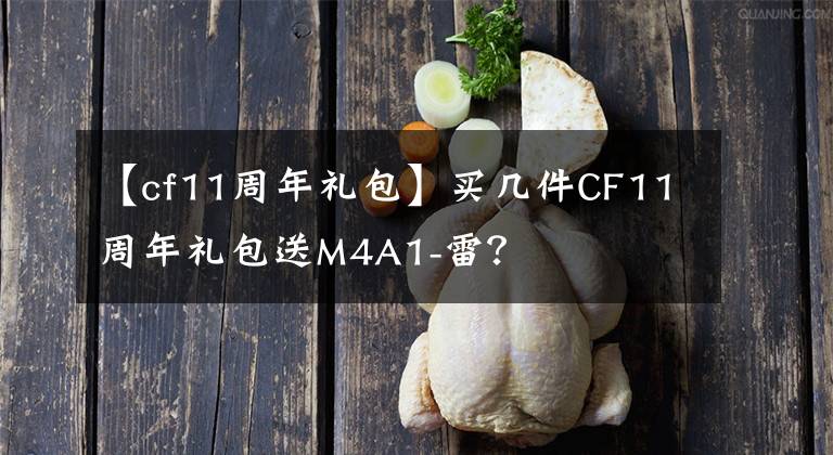 【cf11周年礼包】买几件CF11周年礼包送M4A1-雷？