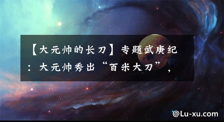 【大元帅的长刀】专题武庚纪：大元帅秀出“百米大刀”，永恒之夜附体，砍完这刀领盒饭