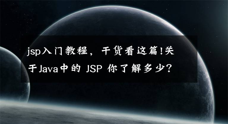 jsp入门教程，干货看这篇!关于Java中的 JSP 你了解多少？