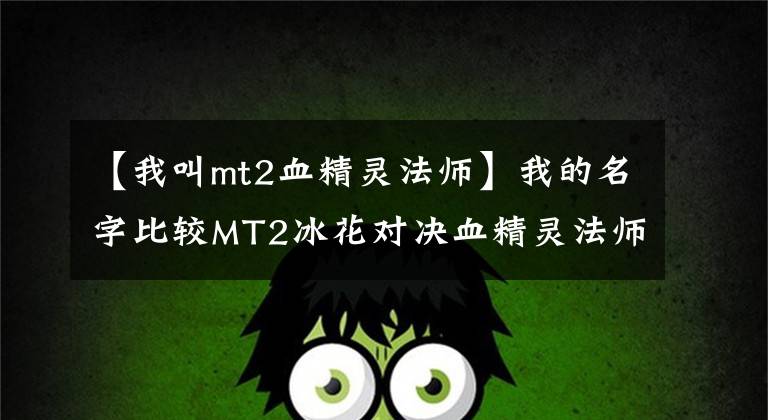 【我叫mt2血精灵法师】我的名字比较MT2冰花对决血精灵法师和院长GADIN。