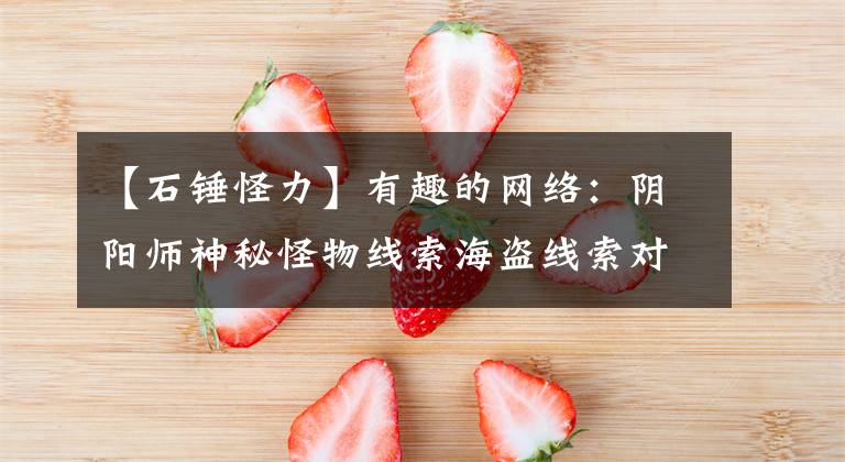 【石锤怪力】有趣的网络：阴阳师神秘怪物线索海盗线索对应妖怪水平大战