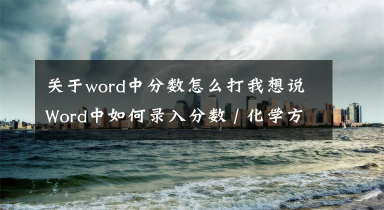 关于word中分数怎么打我想说Word中如何录入分数 / 化学方程式