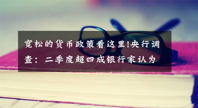 宽松的货币政策看这里!央行调查：二季度超四成银行家认为货币政策“宽松”