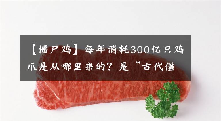 【僵尸鸡】每年消耗300亿只鸡爪是从哪里来的？是“古代僵尸鸡”还是激素鸡