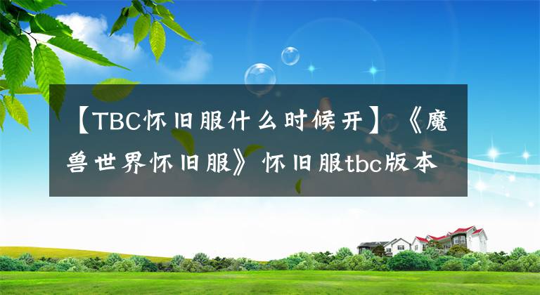 【TBC怀旧服什么时候开】《魔兽世界怀旧服》怀旧服tbc版本开启时间 tbc几时开
