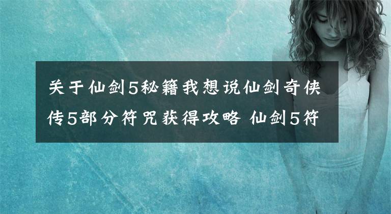 关于仙剑5秘籍我想说仙剑奇侠传5部分符咒获得攻略 仙剑5符咒如何获得