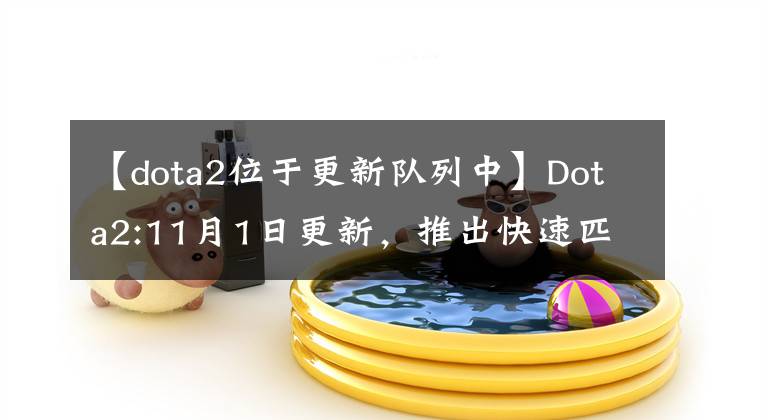 【dota2位于更新队列中】Dota2:11月1日更新，推出快速匹配功能