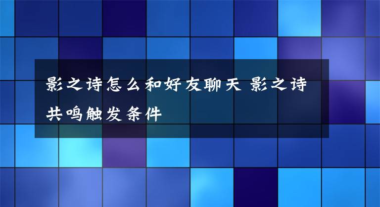 影之诗怎么和好友聊天 影之诗共鸣触发条件