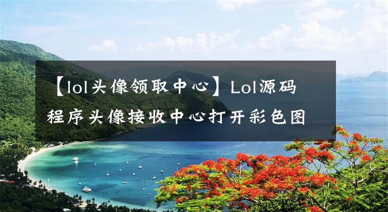 【lol头像领取中心】Lol源码程序头像接收中心打开彩色图标。
