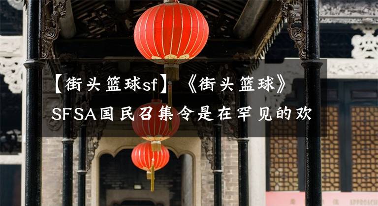 【街头篮球sf】《街头篮球》 SFSA国民召集令是在罕见的欢乐联赛赛季开始的。