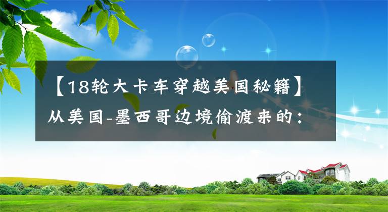 【18轮大卡车穿越美国秘籍】从美国-墨西哥边境偷渡来的：豪华大巴正在运送未经许可的移民。