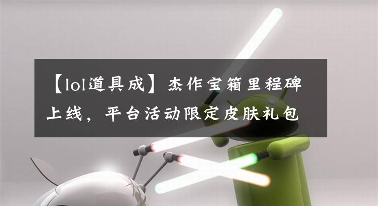 【lol道具成】杰作宝箱里程碑上线，平台活动限定皮肤礼包即将返场
