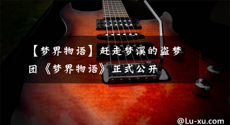 【梦界物语】赶走梦溪的盗梦团《梦界物语》正式公开