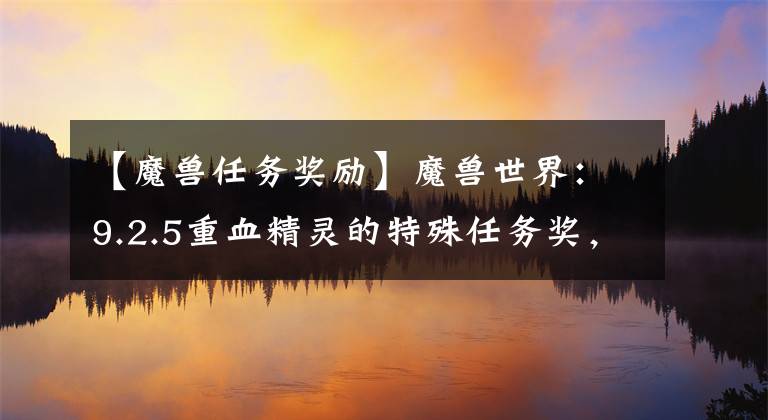 【魔兽任务奖励】魔兽世界：9.2.5重血精灵的特殊任务奖，传说中的翡翠六行鸟。
