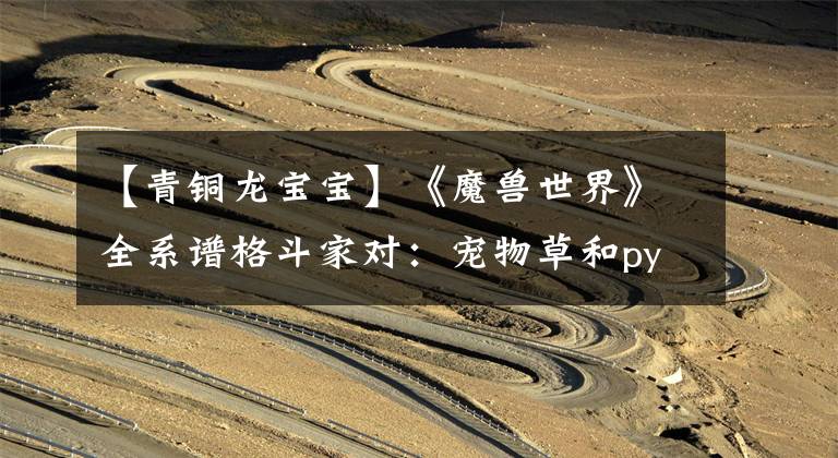 【青铜龙宝宝】《魔兽世界》全系谱格斗家对：宠物草和py大小的巨大考验