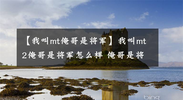 【我叫mt俺哥是将军】我叫mt2俺哥是将军怎么样 俺哥是将军获取攻略