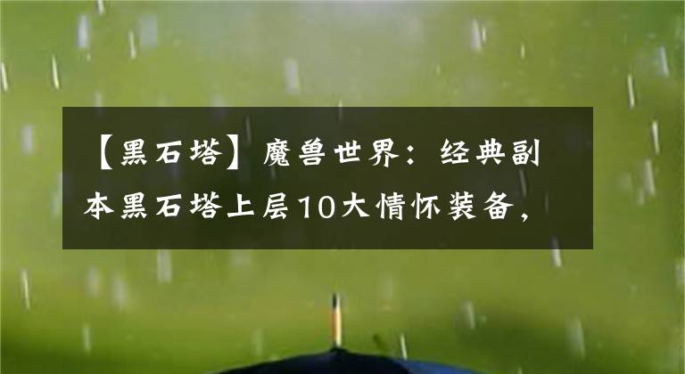 【黑石塔】魔兽世界：经典副本黑石塔上层10大情怀装备，杰德石楠法系必肝