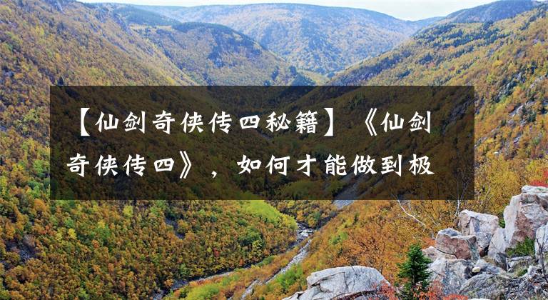 【仙剑奇侠传四秘籍】《仙剑奇侠传四》，如何才能做到极限物理输出？这个问题得问玄霄