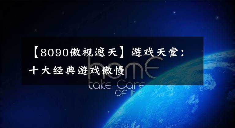 【8090傲视遮天】游戏天堂：十大经典游戏傲慢