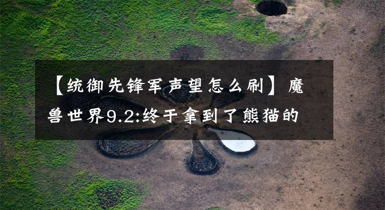 【统御先锋军声望怎么刷】魔兽世界9.2:终于拿到了熊猫的版本，骑着雄壮的双发飞龙分享了心意。