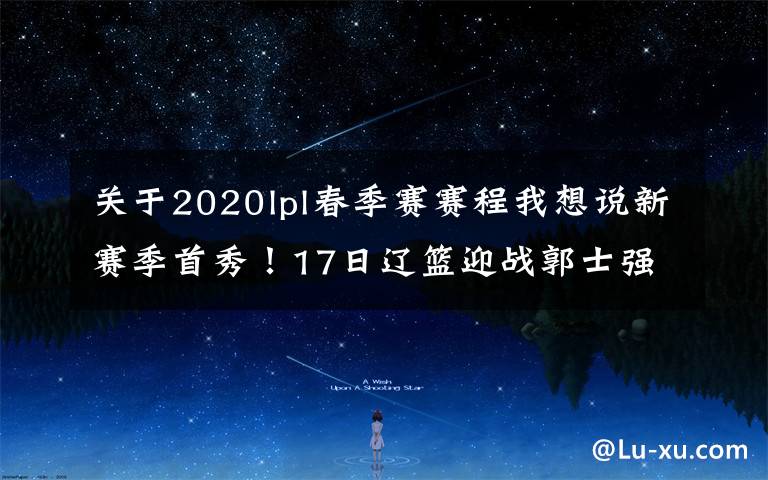 关于2020lpl春季赛赛程我想说新赛季首秀！17日辽篮迎战郭士强率领的广州队