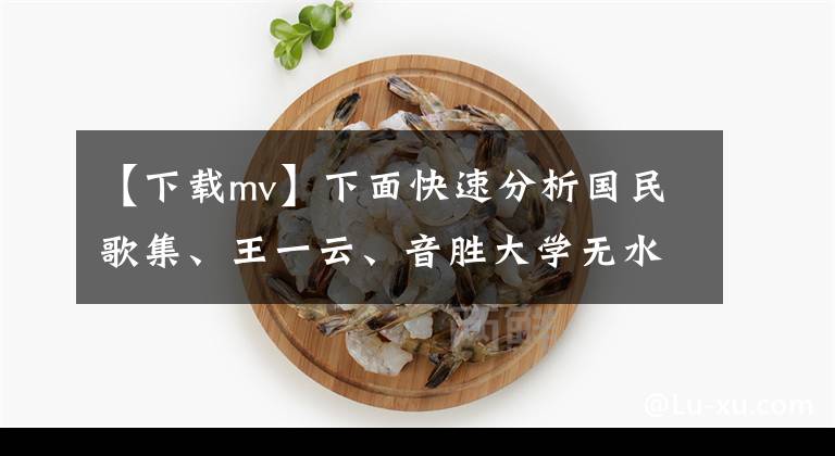 【下载mv】下面快速分析国民歌集、王一云、音胜大学无水印视频mv。