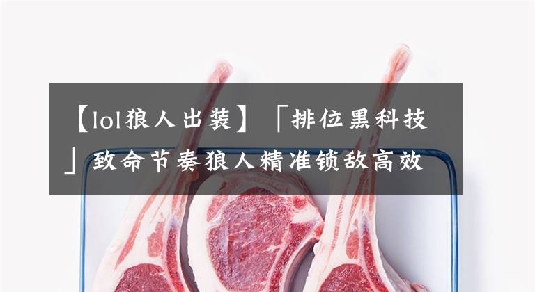【lol狼人出装】「排位黑科技」致命节奏狼人精准锁敌高效击杀！季前赛狼人新思路