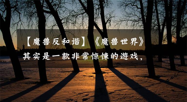 【魔兽反和谐】《魔兽世界》其实是一款非常惊悚的游戏，不信你开反和谐试试！
