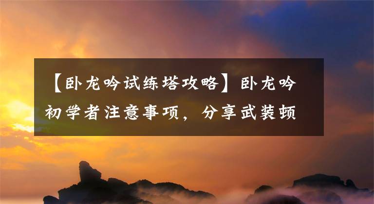 【卧龙吟试练塔攻略】卧龙吟初学者注意事项，分享武装顿悟必备技巧。