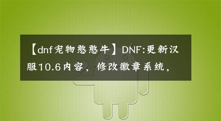 【dnf宠物憨憨牛】DNF:更新汉服10.6内容，修改徽章系统，丰富搭配青席交换