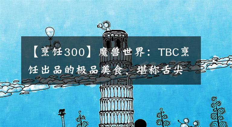 【烹饪300】魔兽世界：TBC烹饪出品的极品美食，堪称舌尖上的艾泽拉斯