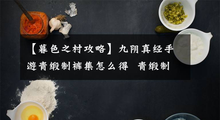 【暮色之村攻略】九阴真经手游青缎制裤集怎么得 青缎制裤集获得方法详解