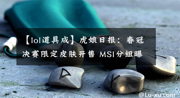 【lol道具成】虎娘日报：春冠决赛限定皮肤开售 MSI分组曝光