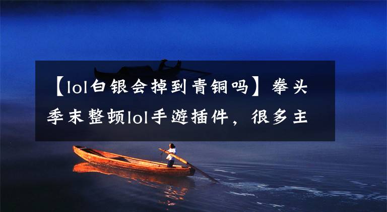 【lol白银会掉到青铜吗】拳头季末整顿lol手游插件，很多主播直落青铜，网友：大快人心