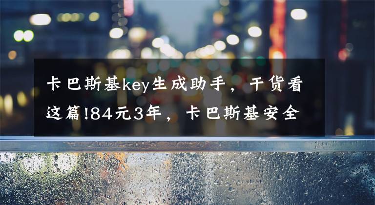 卡巴斯基key生成助手，干货看这篇!84元3年，卡巴斯基安全软件2015官方最低价大促