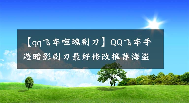 【qq飞车噬魂剃刀】QQ飞车手游暗影剃刀最好修改推荐海盗。