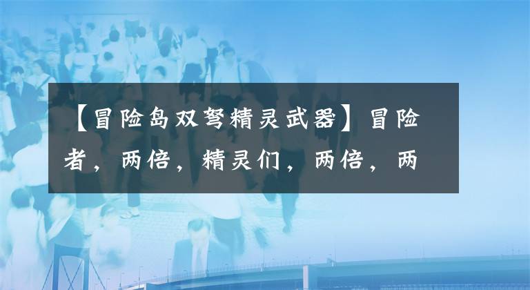 【冒险岛双弩精灵武器】冒险者，两倍，精灵们，两倍，两倍，两倍。