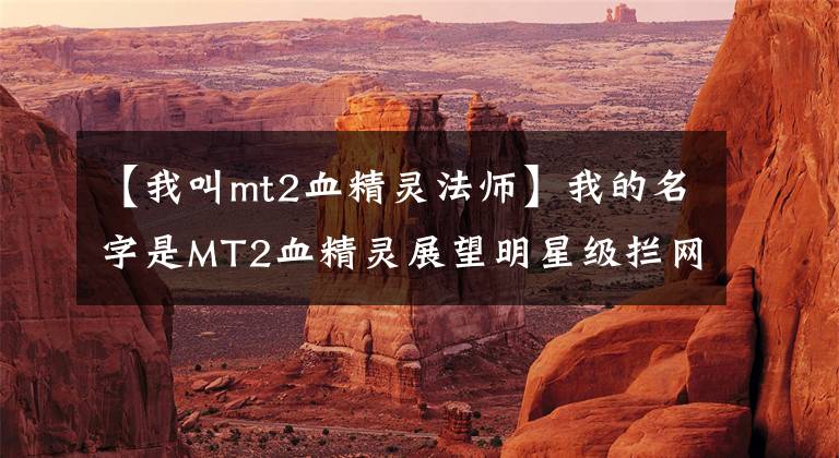 【我叫mt2血精灵法师】我的名字是MT2血精灵展望明星级拦网(blocking)。
