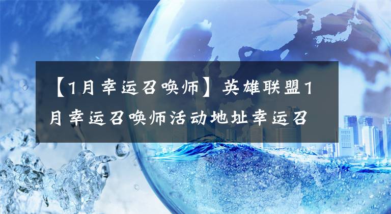 【1月幸运召唤师】英雄联盟1月幸运召唤师活动地址幸运召唤师活动将于几月几日回来？