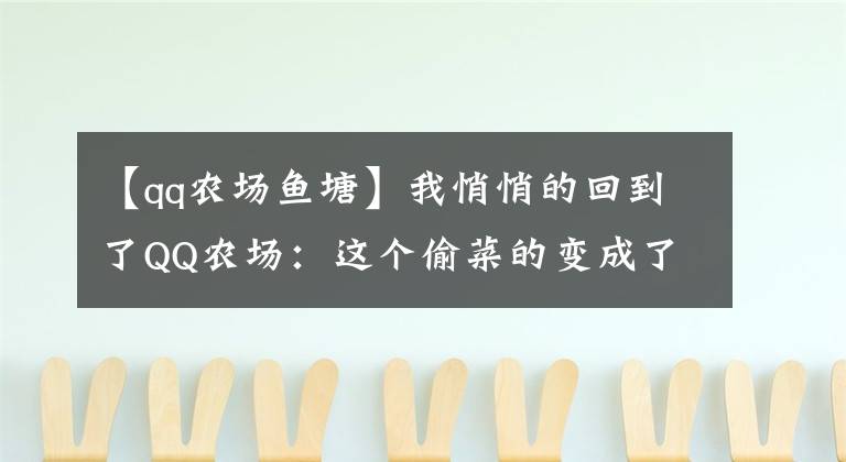 【qq农场鱼塘】我悄悄的回到了QQ农场：这个偷菜的变成了这样，还有人在玩？