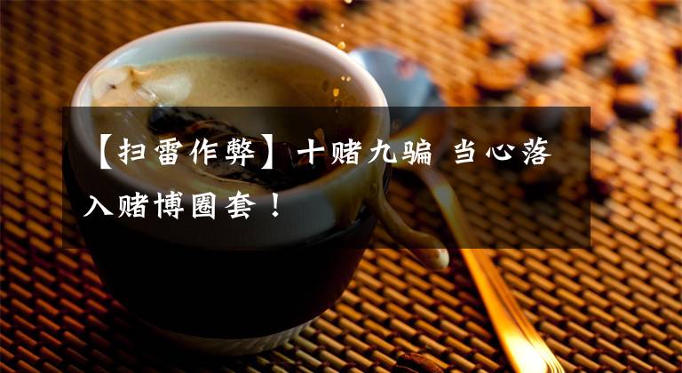 【扫雷作弊】十赌九骗 当心落入赌博圈套！
