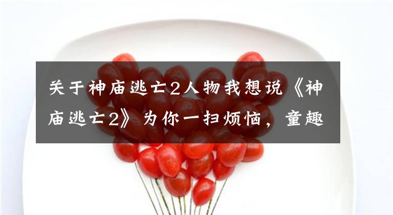 关于神庙逃亡2人物我想说《神庙逃亡2》为你一扫烦恼，童趣永存