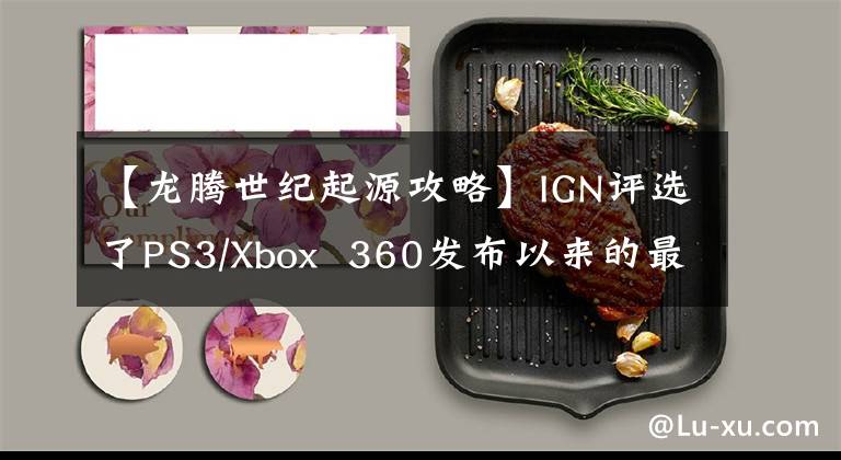 【龙腾世纪起源攻略】IGN评选了PS3/Xbox  360发布以来的最佳RPG。