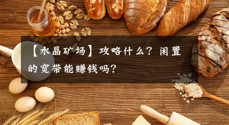 【水晶矿场】攻略什么？闲置的宽带能赚钱吗？