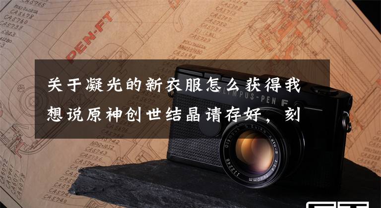 关于凝光的新衣服怎么获得我想说原神创世结晶请存好，刻晴皮肤霓裾翩跹要来了，活动送凝光皮肤