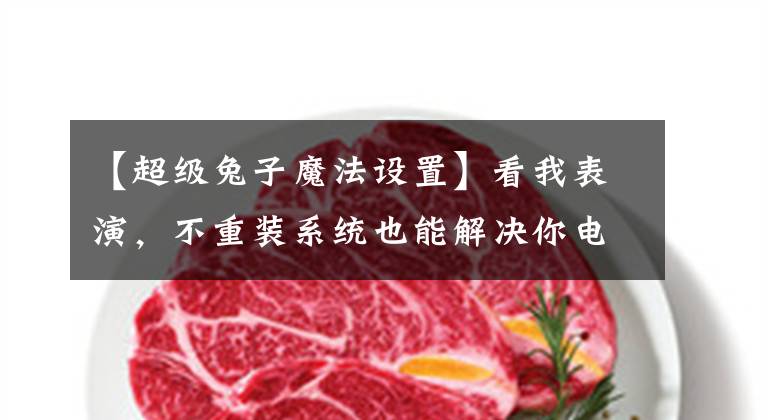 【超级兔子魔法设置】看我表演，不重装系统也能解决你电脑变慢CPU占用高问题的问题
